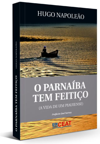 O PARNAÍBA TEM FEITIÇO (A VIDA DE UM PIAUIENSE)